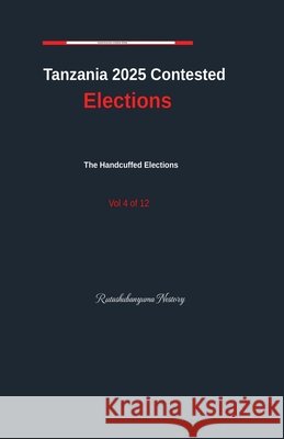 Tanzania Contested Elections Vol. 4 Nestory, Rutashubanyuma 9798235095939 Rutashubanyuma Nestory.