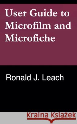 User Guide to Microfilm and Microfiche Leach, Ronald J. 9798235128859 Aftermath