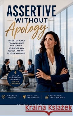 Assertive Without Apology Inward, Arden 9798235298064 Arden Inward