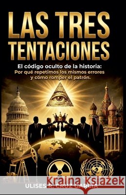 Las tres tentaciones: El código oculto de la historia Garcia, Ulises Ramon Cruz 9798235317260