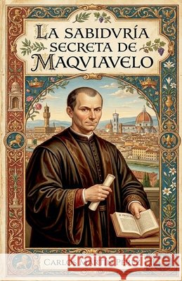 La sabiduría secreta de Maquiavelo Pérez, Carlos Martín 9798235372825