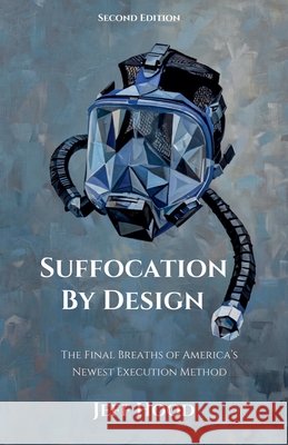 Suffocation by Design: The Final Breaths of America's Newest Execution Method Hood, Jeff 9798235792227 Complicit Press
