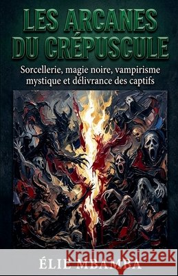 les arcanes du crepuscule: sorcellerie et magie noir Mbamba, Élie 9798235899414 Elie Mbamba