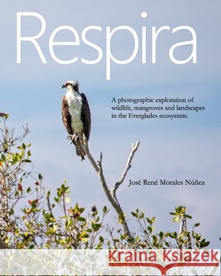 Everglades: A Photographic Journey Through Wildlife, Mangroves and Landscapes of Florida. Morales, Jose 9798240698118