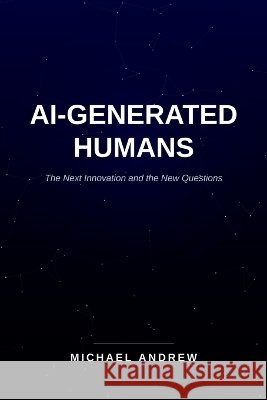 AI-Generated Humans: The Next Innovation and the New Questions Andrew, Michael 9798240803277