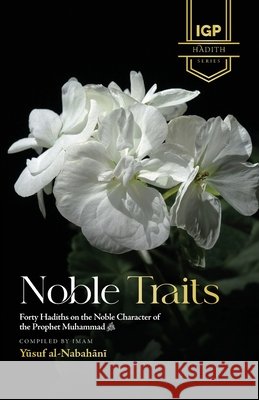 Noble Traits: Forty Hadiths on the Noble Character of the Prophet Muhammad ﷺ Al-Nabahani, Yusuf 9798240814099 Imam Ghazali Publishing