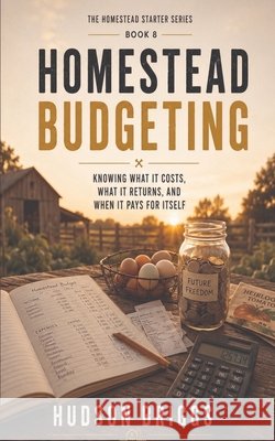 Homestead Budgeting: Knowing What It Costs, What It Returns, and When It Pays for Itself Briggs, Hudson 9798240826283