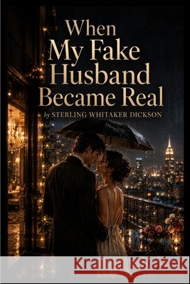 When My Fake Husband Became Real Dickson, Sterling 9798240885402
