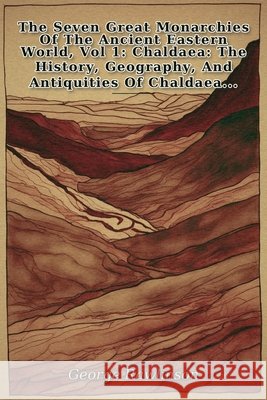 The Seven Great Monarchies Of The Ancient Eastern World, Vol 1 Rawlinson, George 9798240886645