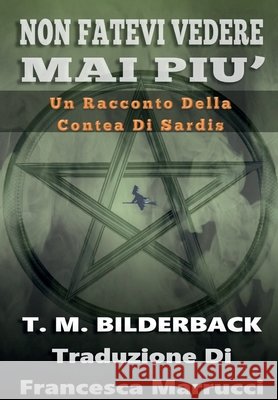 Non Fatevi Vedere Mai Piu' - Un Racconto Della Contea Di Sardis Bilderback, T. M., Marrucci, Francesca 9798240901348 Sardis County Sentinel Press