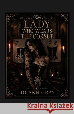 The Lady Who Wears The Corset (A Poem in Story) Gray, Jo Ann 9798240904653 Jo Ann Gray
