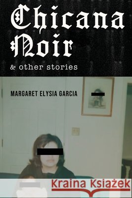 Chicana Noir and Other Stories Garcia, Margaret Elysia, Amador, Ross, Romero, David A. 9798240941801