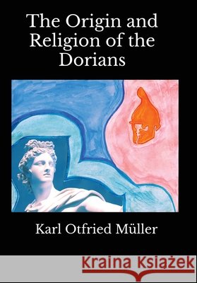 The Origin and Religion of the Dorians Müller, Karl Otfried, Cornewall Lewis, George, Tufnell, Henry 9798240960123