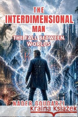 The Interdimensional Man: The Fall Between Worlds Goudarzi, Nader 9798240994302