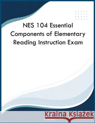 NES 104 Essential Components of Elementary Reading Instruction Exam Kelly, Ntr 9798240994432 Yrt Educational Group