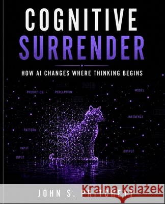 Cognitive Surrender: How AI Changes Where Thinking Begins Pritchett, John S. 9798240999376 John S. Pritchett