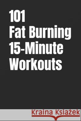 101 Fat Burning 15-Minute Workouts: Quick Dumbbell and Kettlebell Workouts for Busy Schedules Myers, Erik 9798241007773 Independently Published