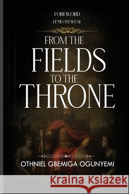 From Fields to the Throne Ogunyemi, Othniel Oluwagbemiga 9798241155283 Independently Published