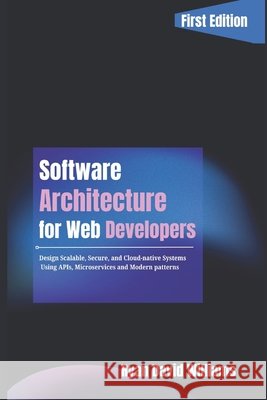 Software Architecture for Web Developers: Design Scalable, Secure, and Cloud-Native Systems Using APIs, Microservices, and Modern Patterns Williams, Ryan David 9798241167620 Independently Published