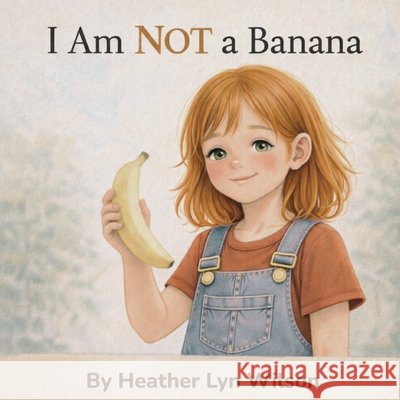 I Am Not a Banana! Wilson, Heather Lyn 9798241199157