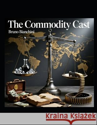 The Commodity Cast: Exploiting the World's Resources Through Conflict and Control Bianchini, Bruno 9798241239570