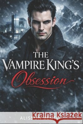 The Vampire King's Obsession: A Dark Fantasy Paranormal Romance Bento, Alisson 9798241279620
