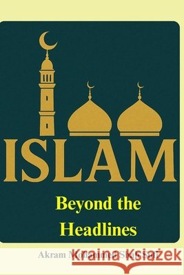 Islam Beyond the Headlines: Islam: Truth, Context, and Clarity Mohammed Shah Sufi, Akram 9798241408136