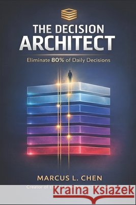 The Decision Architect: Eliminate 80% of Your Daily Choices Chen, Marcus 9798241418999 Independently Published