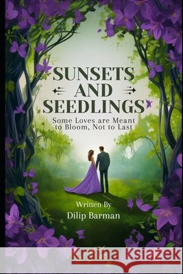 Sunsets and Seedlings: Some Loves are Meant to Bloom, Not to Last Barman, Dilip 9798241453198