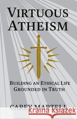 Virtuous Atheism: Building an Ethical Life Grounded in Truth Martell, Carey 9798241486059