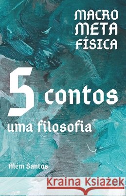MacroMetaFísica: cinco contos, uma filosofia Santos, Além 9798241586322
