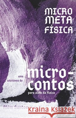 MicroMetaFísica: Uma coletânea de microcontos para além da física Santos, Além, Dos Santos, José Augusto 9798241594136