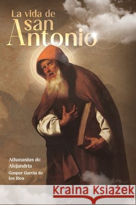 La Vida de San Antonio García de Los Ríos, Gaspar, de Alejandría, Athanasius 9798241704238 Independently Published