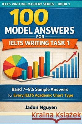 100 model answers for IELTS writing task 1: Band 7 - 8.5 sample answers for every Academic chart type Nguyen, Jadon 9798241758019 Independently Published