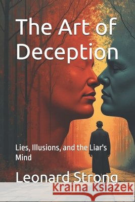 The Art of Deception: Lies, Illusions, and the Liar's Mind Strong, Leonard 9798241761040 Independently Published