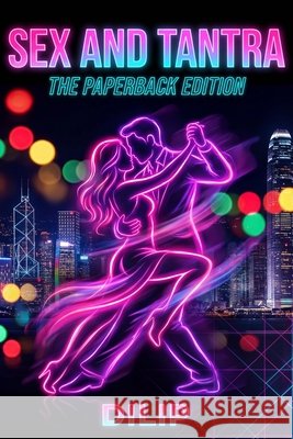 Sex and Tantra: The Paperback Edition Rajeev, Dilip Vidyadharan 9798241775030 Independently Published