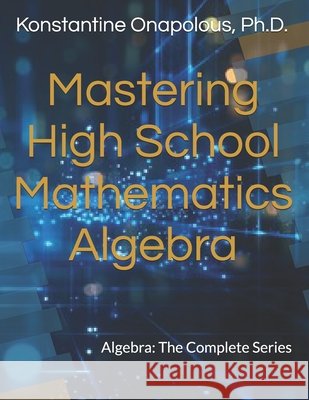 Mastering High School Mathematics: Algebra: The Complete Series Onapolous, Konstantine 9798241870940 Independently Published