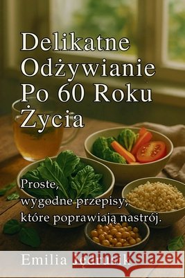 Delikatne Odżywianie Po 60 Roku Życia: Proste, wygodne przepisy, które poprawiają nastrój Jędrusik, Emilia 9798241997913