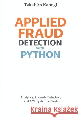 Applied Fraud Detection with Python: Analytics, Anomaly Detection, and AML Systems at Scale Schwartz, Alice, Kanegi, Takehiro 9798241998897