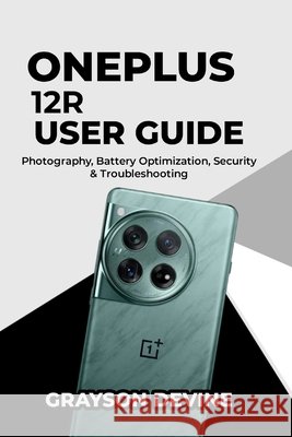 OnePlus 12R User Guide: Photography, Battery Optimization, Security & Troubleshooting Devine, Grayson 9798242042834 Independently Published