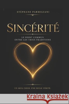 La sincérité, lien commun des trois traditions: Un seul coeur, une seule vérité Stephane, Parmigiani 9798242089655