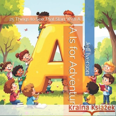 A Is for Adventure: 25 Things to See That Start With A Iverson, Jeff 9798242100336 Independently Published