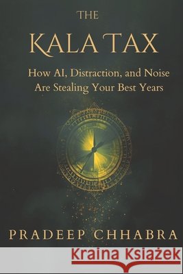The Kala Tax: How AI, Distractions and Noise Are Stealing Your Best Years Chhabra, Pradeep 9798242127883 Independently Published