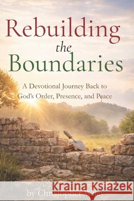 Rebuilding the Boundaries: A Devotional Journey Back to God's Order, Presence, and Peace Wiley, Christopher 9798242181045