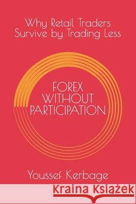 Forex Without Participation: Why Retail Traders Survive by Trading Less Kerbage, Youssef 9798242318106
