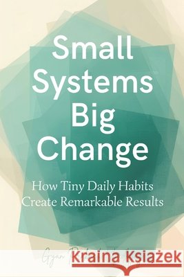 Small Systems Big Change: How Tiny Daily Habits Create Remarkable Results Upadhyay, Gyan Prakash 9798242325364 Independently Published