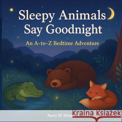 Sleepy Animals Say Goodnight: An A - to - Z Bedtime Adventure Mousa, Ramy 9798242467491