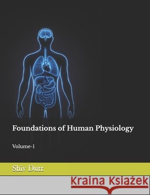 Foundations of Human Physiology: Volume-1 Dutt, Shiv 9798242562578 Independently Published