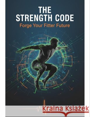 The Strength Code: Forge Your Fitter Future Posey, Derrick 9798242655249 Independently Published
