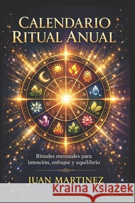 Calendario Ritual Anual: Rituales mensuales para intención, enfoque y equilibrio Martinez, Juan 9798242657250